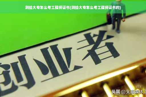 测绘大专怎么考工程师证书(测绘大专怎么考工程师证书的)
