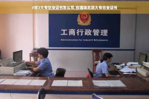 3加2大专毕业证书怎么写,在哪填志愿大专毕业证书