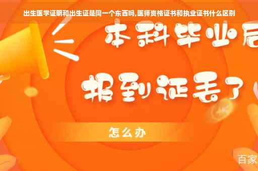 出生医学证明和出生证是同一个东西吗,医师资格证书和执业证书什么区别
