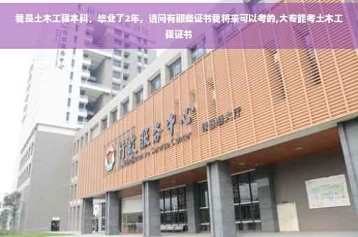 我是土木工程本科，毕业了2年，请问有那些证书我将来可以考的,大专能考土木工程证书