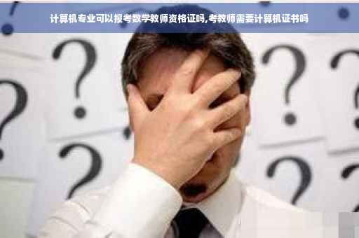 计算机专业可以报考数学教师资格证吗,考教师需要计算机证书吗