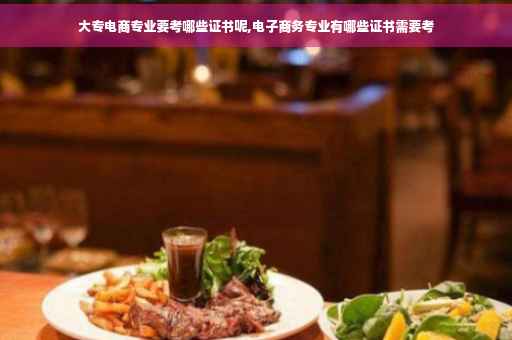 大专电商专业要考哪些证书呢,电子商务专业有哪些证书需要考 大专电商专业要考哪些证书呢,电子商务专业有哪些证书需要考