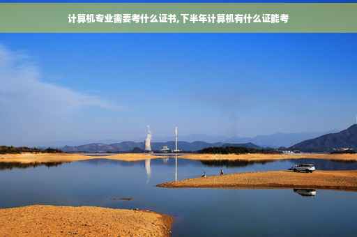 计算机专业需要考什么证书,下半年计算机有什么证能考