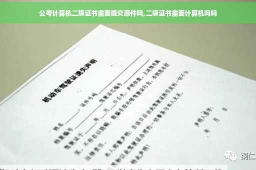 公考计算机二级证书需要提交原件吗,二级证书需要计算机吗吗