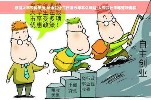 取得大学专科学历,从事会计工作满五年怎么理解,大专会计学都有啥课程 取得大学专科学历,从事会计工作满五年怎么理解,大专会计学都有啥课程