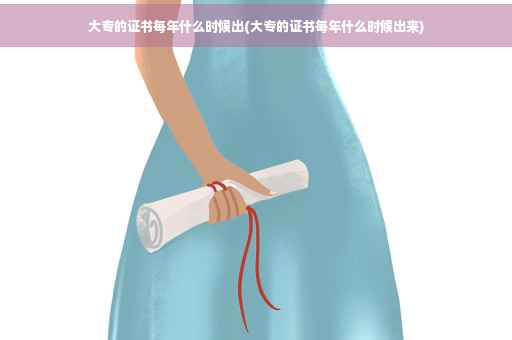 大专的证书每年什么时候出(大专的证书每年什么时候出来)