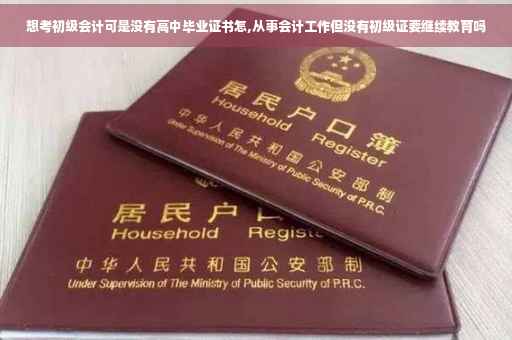 想考初级会计可是没有高中毕业证书怎,从事会计工作但没有初级证要继续教育吗