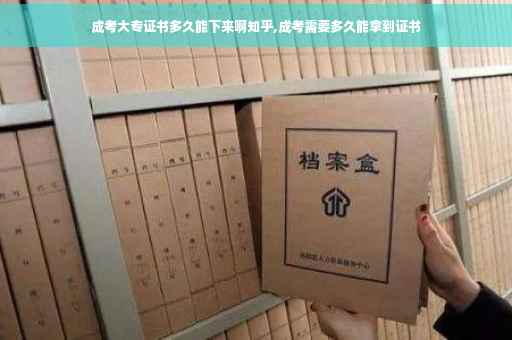 成考大专证书多久能下来啊知乎,成考需要多久能拿到证书