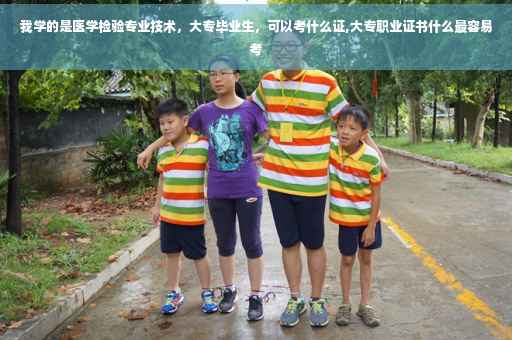 我学的是医学检验专业技术，大专毕业生，可以考什么证,大专职业证书什么最容易考