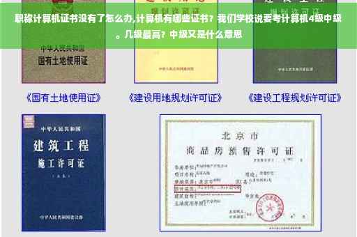 职称计算机证书没有了怎么办,计算机有哪些证书？我们学校说要考计算机4级中级。几级最高？中级又是什么意思
