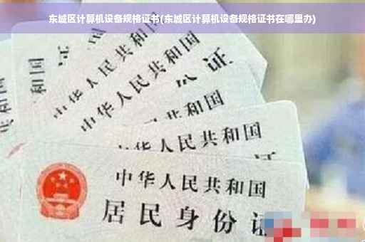 东城区计算机设备规格证书(东城区计算机设备规格证书在哪里办)
