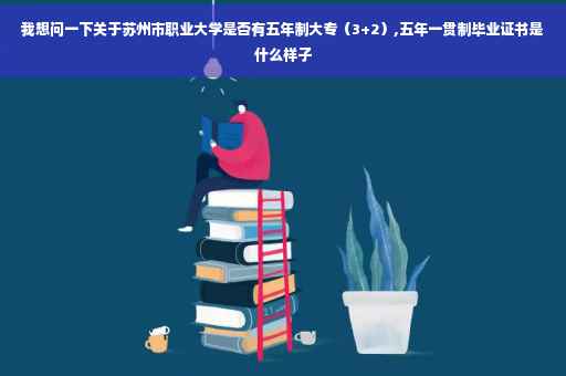 我想问一下关于苏州市职业大学是否有五年制大专（3+2）,五年一贯制毕业证书是什么样子