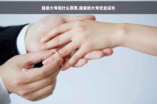 韩束大专是什么意思,韩束的大专毕业证书