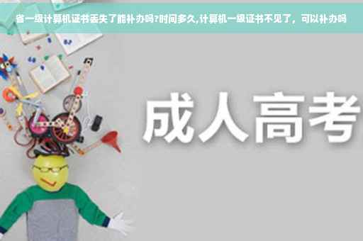 省一级计算机证书丢失了能补办吗?时间多久,计算机一级证书不见了，可以补办吗