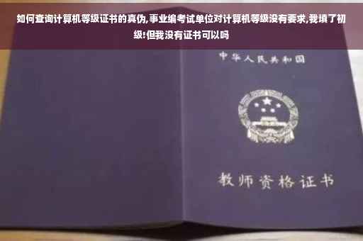 如何查询计算机等级证书的真伪,事业编考试单位对计算机等级没有要求,我填了初级!但我没有证书可以吗