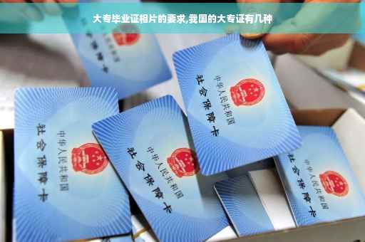 大专毕业证相片的要求,我国的大专证有几种
