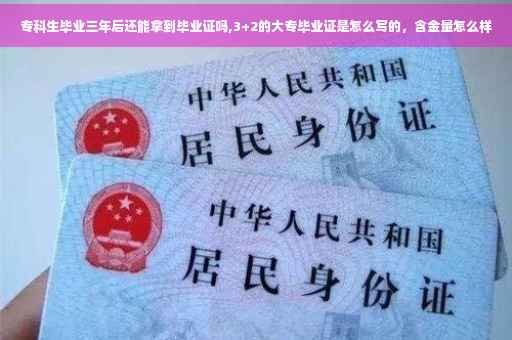专科生毕业三年后还能拿到毕业证吗,3+2的大专毕业证是怎么写的，含金量怎么样