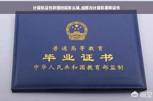 计算机证书获得时间怎么填,成都办计算机等级证书