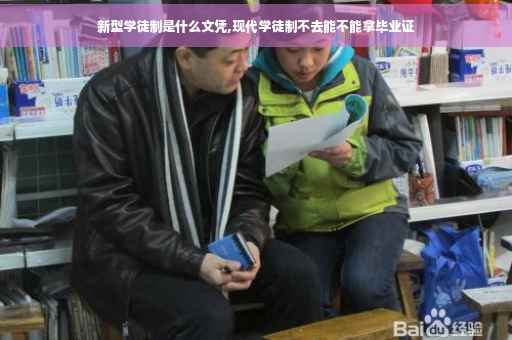 新型学徒制是什么文凭,现代学徒制不去能不能拿毕业证