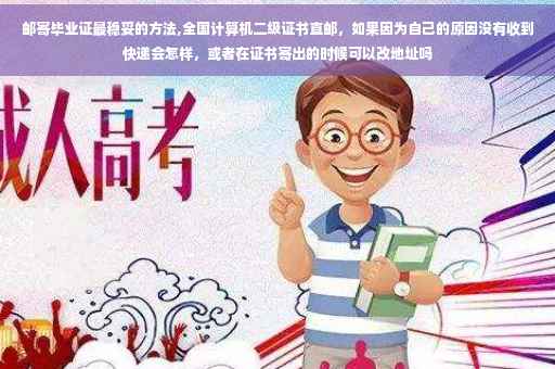 邮寄毕业证最稳妥的方法,全国计算机二级证书直邮，如果因为自己的原因没有收到快递会怎样，或者在证书寄出的时候可以改地址吗