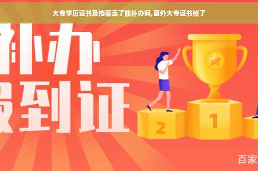 大专学历证书及档案丢了能补办吗,国外大专证书掉了