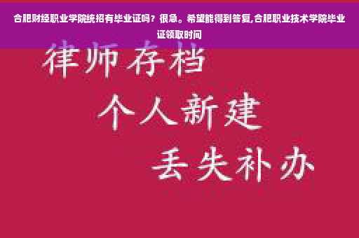 合肥财经职业学院统招有毕业证吗？很急。希望能得到答复,合肥职业技术学院毕业证领取时间