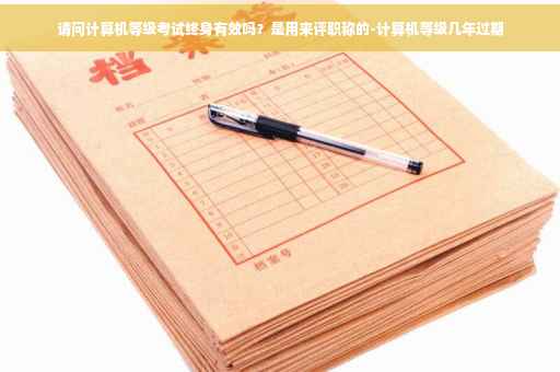 请问计算机等级考试终身有效吗？是用来评职称的-计算机等级几年过期