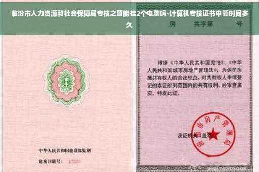 临汾市人力资源和社会保障局专技之窗能挂2个电脑吗-计算机专技证书申领时间多久