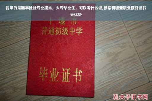 我学的是医学检验专业技术，大专毕业生，可以考什么证,参军有哪些职业技能证书更优势