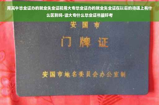 用高中毕业证办的就业失业证和用大专毕业证办的就业失业证在以后的待遇上有什么区别吗-读大专什么毕业证书最好考