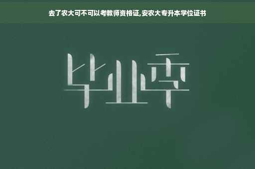 去了农大可不可以考教师资格证,安农大专升本学位证书