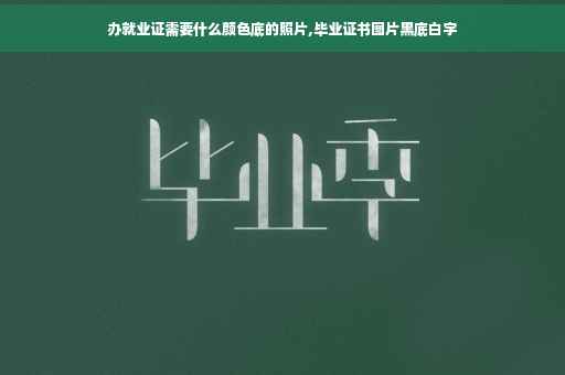 办就业证需要什么颜色底的照片,毕业证书图片黑底白字