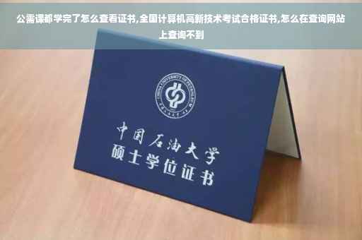 公需课都学完了怎么查看证书,全国计算机高新技术考试合格证书,怎么在查询网站上查询不到