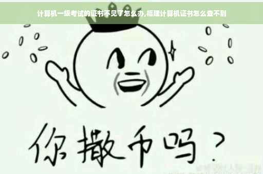 计算机一级考试的证书不见了怎么办,福建计算机证书怎么查不到