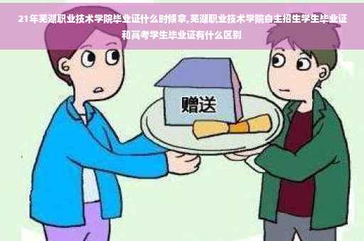 21年芜湖职业技术学院毕业证什么时候拿,芜湖职业技术学院自主招生学生毕业证和高考学生毕业证有什么区别 21年芜湖职业技术学院毕业证什么时候拿,芜湖职业技术学院自主招生学生毕业证和高考学生毕业证有什么区别