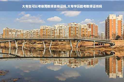 大专生可以考体育教师资格证吗,大专学历能考教师证书吗