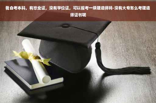 我自考本科，有毕业证，没有学位证，可以报考一级建造师吗-没有大专怎么考建造师证书呢