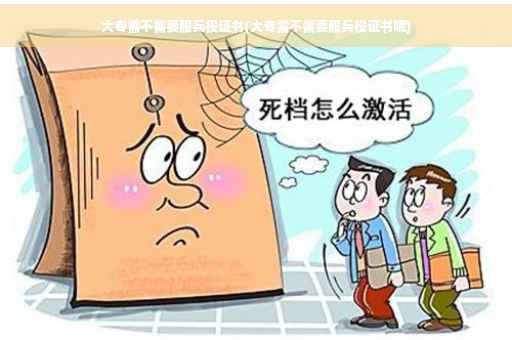 大专需不需要服兵役证书(大专需不需要服兵役证书呢)