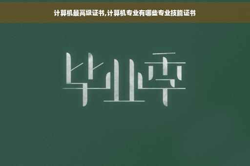 计算机最高级证书,计算机专业有哪些专业技能证书