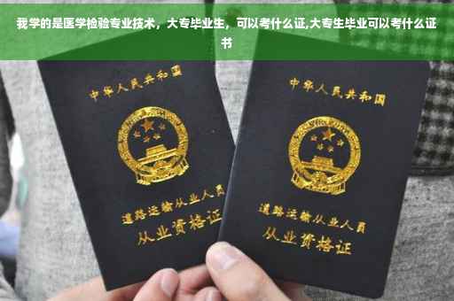 我学的是医学检验专业技术，大专毕业生，可以考什么证,大专生毕业可以考什么证书