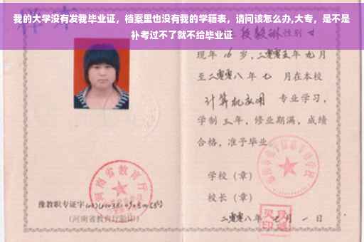 我的大学没有发我毕业证，档案里也没有我的学籍表，请问该怎么办,大专，是不是补考过不了就不给毕业证