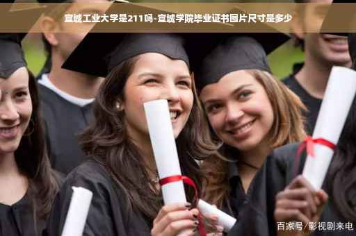 宣城工业大学是211吗-宣城学院毕业证书图片尺寸是多少