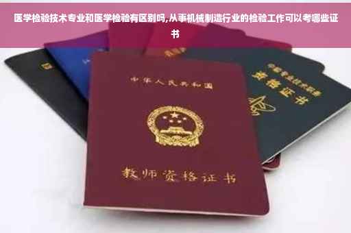 医学检验技术专业和医学检验有区别吗,从事机械制造行业的检验工作可以考哪些证书