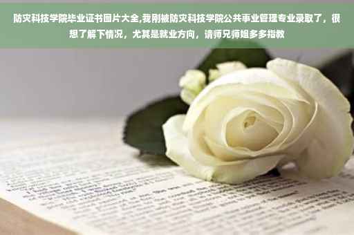 防灾科技学院毕业证书图片大全,我刚被防灾科技学院公共事业管理专业录取了，很想了解下情况，尤其是就业方向，请师兄师姐多多指教