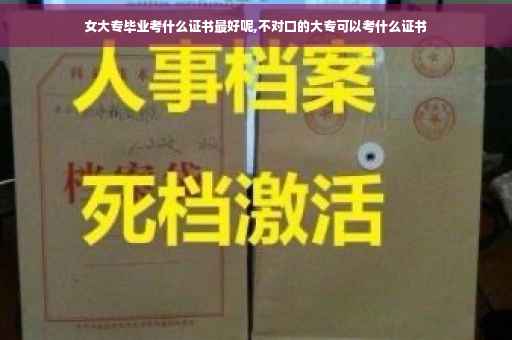 女大专毕业考什么证书最好呢,不对口的大专可以考什么证书