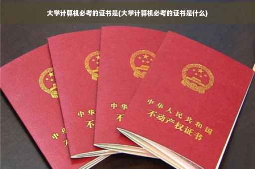 大学计算机必考的证书是(大学计算机必考的证书是什么)