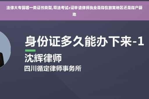 法律大专算哪一类证书类型,司法考试c证申请律师执业是指在放宽地区还是指户籍地