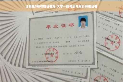 计算机5级考啥证书好,大学一般考到几级计算机证书