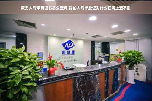 教资大专学历证书怎么查询,我的大专毕业证为什么在网上查不到