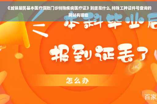 《城镇居民基本医疗保险门诊特殊疾病医疗证》到底是什么,特殊工种证件号查询的网站有哪些